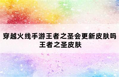 穿越火线手游王者之圣会更新皮肤吗 王者之圣皮肤